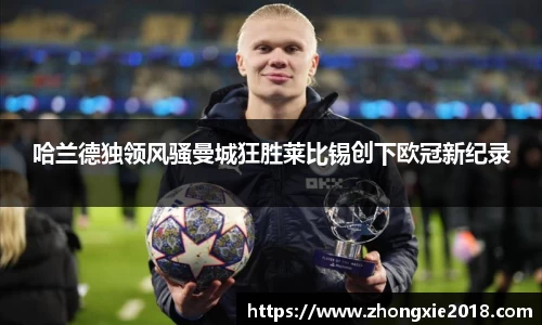 哈兰德独领风骚曼城狂胜莱比锡创下欧冠新纪录