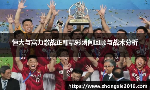 恒大与富力激战正酣精彩瞬间回顾与战术分析
